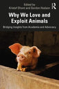 Why We Love and Exploit Animals: Bridging Insights from Academia and Advocacy - Paperback
