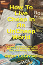 How To Live Cheap In An UnCheap World: Tips And Experience On Living Within Your Means No Matter How Little Money You Make - Paperback