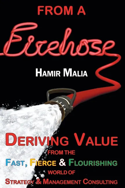 From a Firehose: Deriving Value from the Fast, Fierce & Flourishing World of Strategy & Management Consulting - Hardcover