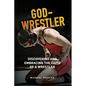 God-Wrestler: Discovering And Embracing The Faith Of A Wrestler - Paperback