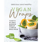 Delicious and Healthy Vegan Wraps: Tasty Plant-Based Wrap Lunch Recipes - Paperback