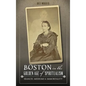 Boston in the Golden Age of Spiritualism: Seances, Mediums & Immortality - Hardcover