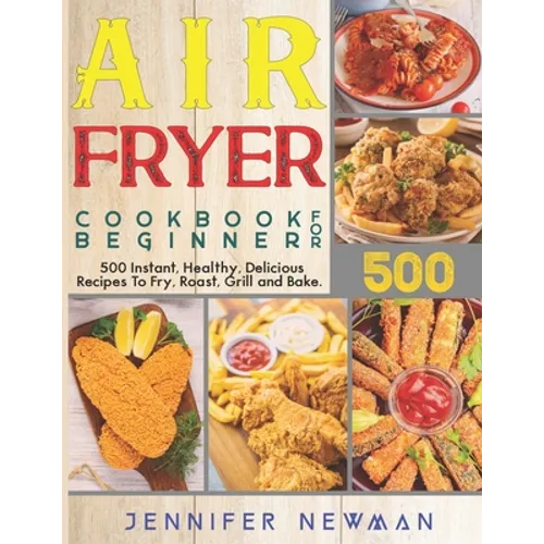 Air Fryer Cookbook for Beginners: 500 Instant, Healthy, Delicious Recipes To Fry, Roast, Grill and Bake - Paperback