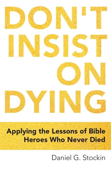 Don't Insist on Dying: Applying the Lessons of Bible Heroes Who Never Died - Paperback
