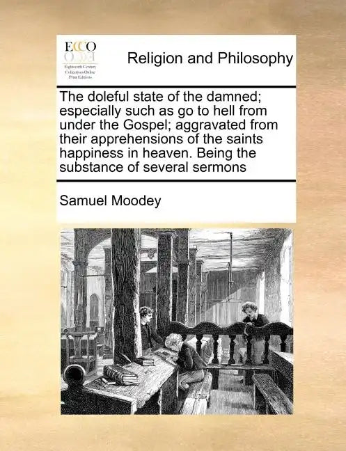 The Doleful State of the Damned; Especially Such as Go to Hell from Under the Gospel; Aggravated from Their Apprehensions of the Saints Happiness in H - Paperback