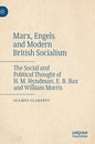 Marx, Engels and Modern British Socialism: The Social and Political Thought of H. M. Hyndman, E. B. Bax and William Morris - Hardcover