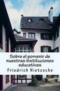 Sobre el porvenir de nuestras instituciones educativas: Crítica filosófica exhaustiva - Paperback
