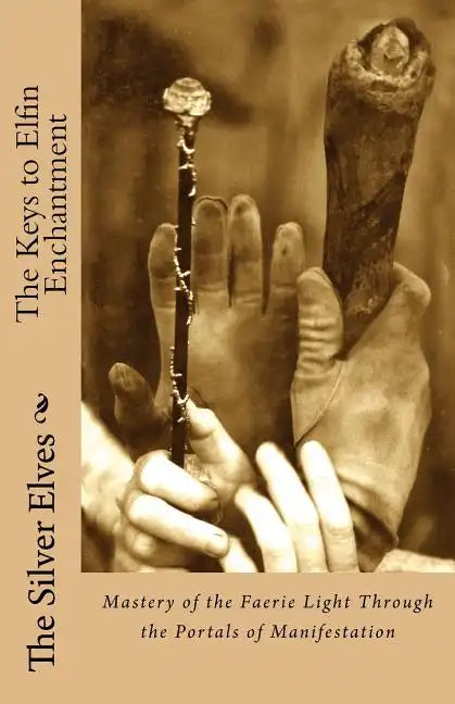 The Keys to Elfin Enchantment: Mastery of the Faerie Light Through the Portals of Manifestation - Paperback