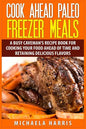Cook Ahead Paleo Freezer Meals: A Busy Caveman's Recipe Book for Cooking Your Food Ahead of Time and Retaining Delicious Flavors - Paperback