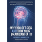Why You Get Sick and How Your Brain Can Fix It! - Paperback