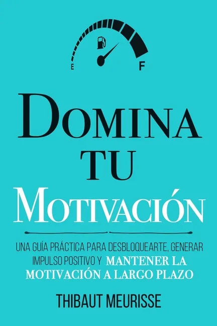 Domina Tu Motivación: Una guía práctica para desbloquearte, generar impulso positivo y mantener la motivación a largo plazo - Paperback