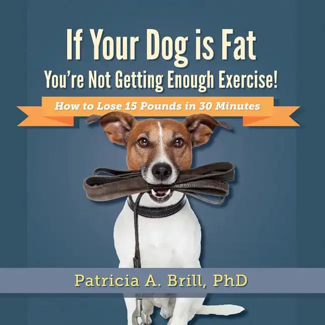 If Your Dog Is Fat You're Not Getting Enough Exercise!: How to Lose 15 Pounds in 30 Minutes - Paperback
