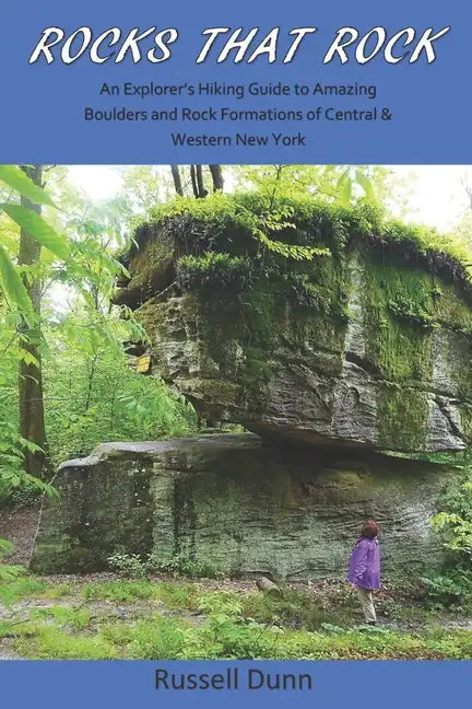 Rocks That Rock: An Explorer's Hiking Guide to Amazing Boulders and Rock Formations of Central & Western New York - Paperback