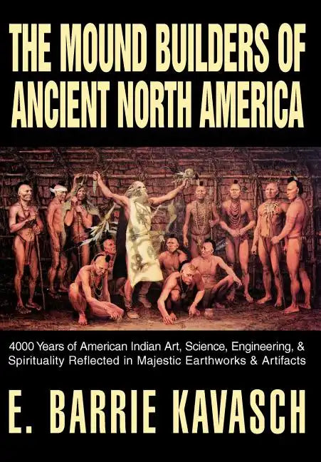 The Mound Builders of Ancient North America: 4000 Years of American Indian Art, Science, Engineering, & Spirituality Reflected in Majestic Earthworks - Hardcover