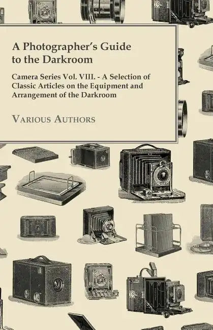 A Photographer's Guide to the Darkroom - Camera Series Vol. VIII. - A Selection of Classic Articles on the Equipment and Arrangement of the Darkroom - Paperback