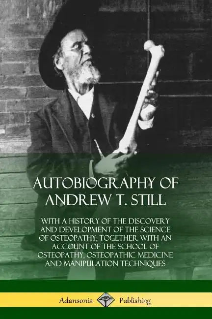 Autobiography of Andrew T. Still: With a History of the Discovery and Development of the Science of Osteopathy, Together with an Account of the School - Paperback