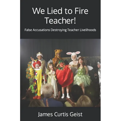 We Lied to Fire Teacher!: False Accusations Destroying Teacher Livelihoods - Paperback