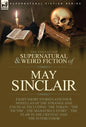 The Collected Supernatural and Weird Fiction of May Sinclair: Eight Short Stories and Four Novellas of the Strange and Unusual Including 'The Token', - Hardcover