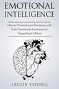 Emotional Intelligence: How to Control your Emotions and Gain Emotional Awareness of Yourself and Others - Paperback