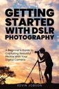 Getting Started With DSLR Photography: A Beginner's Guide to Capturing Beautiful Photos With Your Digital Camera - Paperback