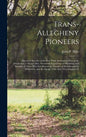 Trans-Allegheny Pioneers: Historical Sketches of the First White Settlements West of the Alleghenies, 1748 and After, Wonderful Experiences of H - Hardcover