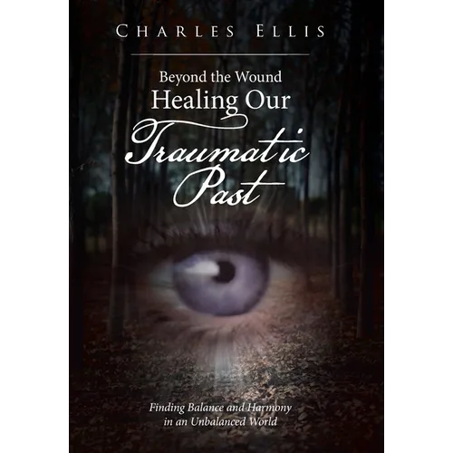 Beyond the Wound - Healing Our Traumatic Past: Finding Balance and Harmony in an Unbalanced World - Hardcover