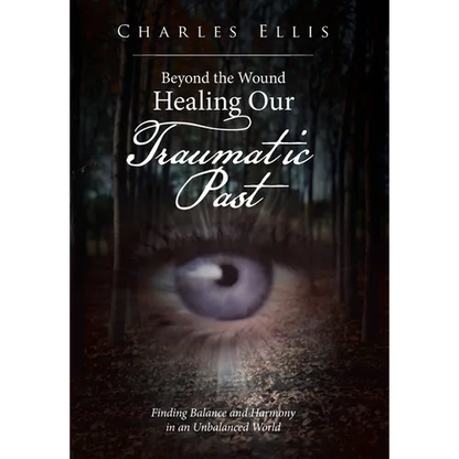 Beyond the Wound - Healing Our Traumatic Past: Finding Balance and Harmony in an Unbalanced World - Hardcover