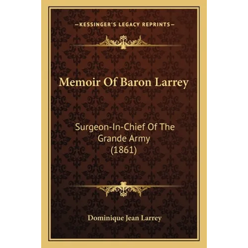 Memoir Of Baron Larrey: Surgeon-In-Chief Of The Grande Army (1861) - Paperback