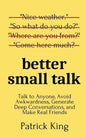 Better Small Talk: Talk to Anyone, Avoid Awkwardness, Generate Deep Conversations, and Make Real Friends - Paperback