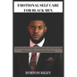 Emotional Self Care for Black Men: Cultivating Strength, Resilience, and Joy in the Pursuit of Emotional Well-Being - Paperback