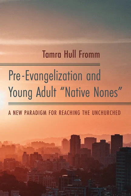 Pre-Evangelization and Young Adult "Native Nones": A New Paradigm for Reaching the Unchurched - Paperback