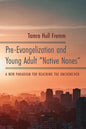 Pre-Evangelization and Young Adult "Native Nones": A New Paradigm for Reaching the Unchurched - Paperback