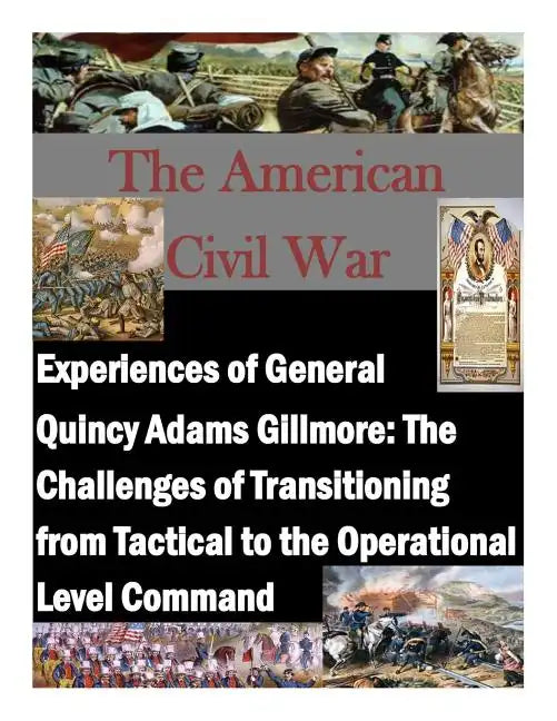 Experiences of General Quincy Adams Gillmore: The Challenges of Transitioning from Tactical to the Operational Level Command - Paperback
