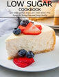 Low Sugar Cookbook: 250+ Delicious Low-Sugar, Low-Carb, Gluten-Free Recipes for Eating and Living Healthy - Paperback
