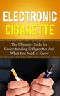 Electronic Cigarette: The Ultimate Guide for Understanding E-Cigarettes And What You Need To Know - Paperback