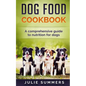 Dog Food Cookbook: Comprehensive Guide to Dog Nutrition with Dog Treat and Dog Food Recipes - Paperback