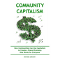 Community Capitalism - 2nd Edition: How Communities Can Use Capitalism to CReate a Shared Economy that Works for Everyone - Paperback