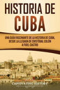Historia de Cuba: Una guía fascinante de la historia de Cuba, desde la llegada de Cristóbal Colón a Fidel Castro - Paperback