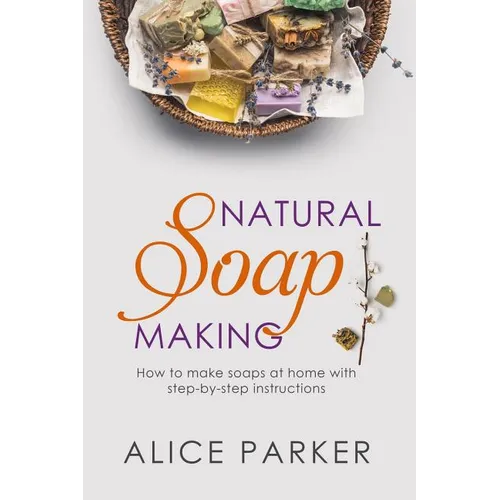 Soap Making: 100 All-Natural & Easy to Follow Soap Tutorials for Beginners - Paperback