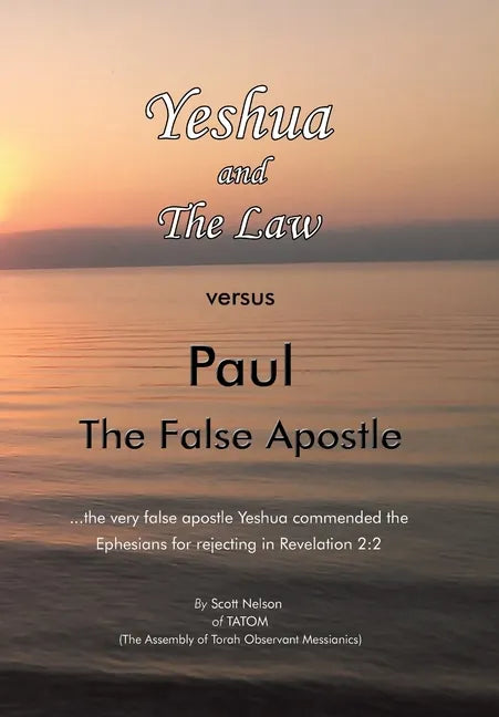 Yeshua and the Law Vs Paul the False Apostle: ...The Very False Apostle Yeshua Commended the Ephesians for Rejecting in Revelation 2:2 - Hardcover