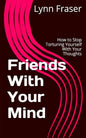 Friends With Your Mind: How to Stop Torturing Yourself With Your Thoughts - Paperback