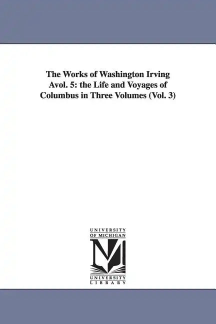 The Works of Washington Irving Avol. 5: The Life and Voyages of Columbus in Three Volumes (Vol. 3) - Paperback