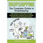 Dropshipping: The Complete Guide to Dropshipping (How to Create a Profitable Six Figure Online Business and Make Passive Income With - Paperback