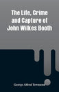 The Life, Crime and Capture of John Wilkes Booth - Paperback