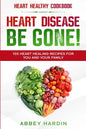Heart Healthy Cookbook: HEART DISEASE BE GONE! 100 Heart Healing Recipes For You and Your Family - Paperback