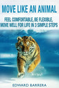 Move Like an Animal: Feel Comfortable, Be Flexible, Move Well for Life in 3 Simple Steps - Paperback