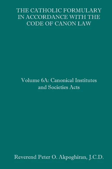 The Catholic Formulary in Accordance with the Code of Canon Law: Volume 6A: Canonical Institutes and Societies Acts - Paperback