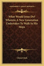 What Would Jesus Do? Wherein a New Generation Undertakes to Walk in His Steps - Paperback