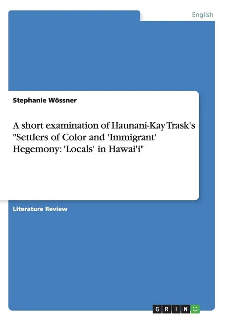 A short examination of Haunani-Kay Trask's "Settlers of Color and 'Immigrant' Hegemony: 'Locals' in Hawai'i" - Paperback