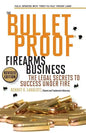 The Bulletproof Firearms Business - The Legal Secrets to Success Under Fire - Paperback